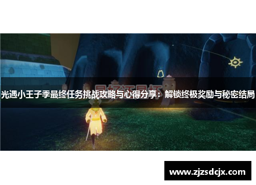 光遇小王子季最终任务挑战攻略与心得分享：解锁终极奖励与秘密结局